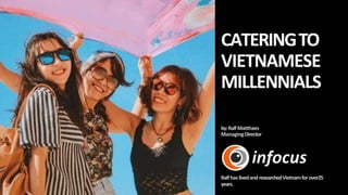 CATERINGTO
VIETNAMESE
MILLENNIALS
by:RalfMatthaes
ManagingDirector
Ralfhas livedandresearchedVietnamforover25
years.
 