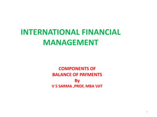 INTERNATIONAL FINANCIAL
MANAGEMENT
COMPONENTS OF
BALANCE OF PAYMENTS
By
V S SARMA ,PROF, MBA VJIT
1
 