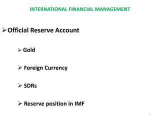 INTERNATIONAL FINANCIAL MANAGEMENT
Official Reserve Account
 Gold
 Foreign Currency
 SDRs
 Reserve position in IMF
7
 