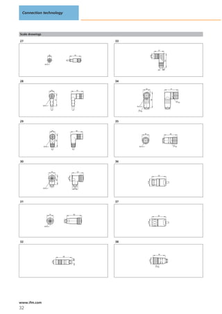 Connection technology




Scale drawings

27                                                                    33


                                                                                                       37


                           15




                                                                                                  20
                                                            43




                                                                                                              53
                   M12 x1

                                                                                                            6-8




28                                                                    34

                                                                                        26                         51
                                20                               45
                                      47




                                                                                                  58
                                                                                                                             24

                 M16 x 1
                                                                           M 23 x1


                                                                               20




29                                                                    35


                                20                           45
                                                                                       26                          49
                                      49




                 M16x1                                                       M 23 x1                                    20




30                                                                    36


                                25                               43

                                                                                                       53
                                                 21
                                       36




                                                                                             28




                 M18 x1                                     21




31                                                                    37



                           25                          56
                                                                                                       52
                                                                                             28




                  M18 x1




32                                                                    38



                                                                                                       45
                                            60
                                                      6-8




                                                                                              25
                                 18




                                                                                                       20




www.ifm.com
32
 