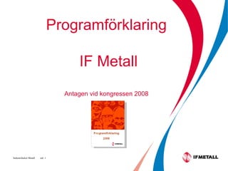 Programförklaring  IF Metall   Antagen vid kongressen 2008 