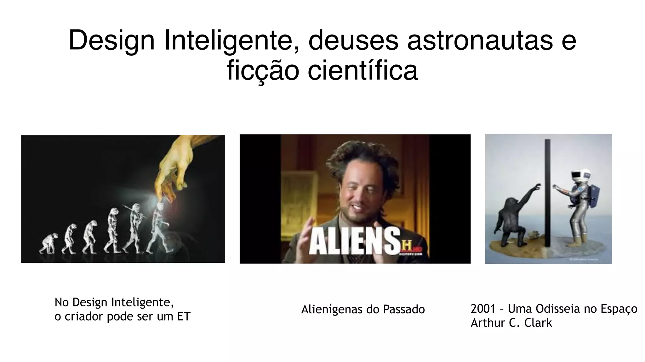 Design Inteligente, deuses astronautas e
ficção científica
No Design Inteligente,
o criador pode ser um ET
2001 – Uma Odisseia no Espaço
Arthur C. Clark
Alienígenas do Passado
 