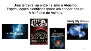 Uma terceira via entre Teísmo e Ateísmo:
Especulações científicas sobre um criador natural
A hipótese de Asimov
18
 