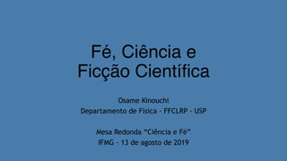 Fé, Ciência e
Ficção Científica
Osame Kinouchi
Departamento de Física - FFCLRP - USP
Mesa Redonda “Ciência e Fé”
IFMG - 13 de agosto de 2019
1
 