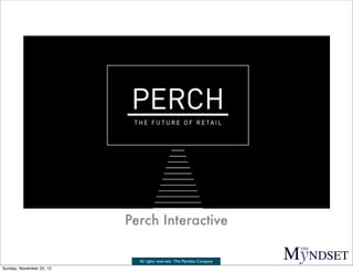 Perch Interactive

                            All rights reserved - The Myndset Company
Sunday, November 25, 12
 
