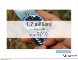1.7 milliard
                           mobile surfers

                           en 2012


                             ...