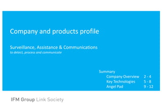 Company and products profile

Surveillance, Assistance & Communications
to detect, process and communicate




                                            Summary
                                               Company Overview   2-4
                                               Key Technologies   5-8
                                               Angel Pad          9 - 12
 