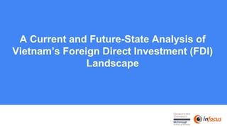 A Current and Future-State Analysis of
Vietnam’s Foreign Direct Investment (FDI)
Landscape
 