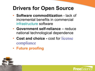 Drivers for Open Source Software commoditization  - lack of incremental benefits in commercial  infrastructure  software  Government self-reliance  – reduce national technological dependence Cost and choice -  cost for  license compliance Future proofing 