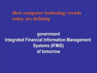 government Integrated Financial Information Management  Systems (IFMIS) of tomorrow How computer technology trends today are defining 