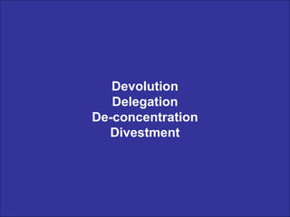 Devolution Delegation De-concentration Divestment 