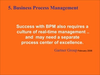 Success with BPM also requires a  culture of real-time management .. and  may need a separate  process center of excellence.  Gartner Group   February 2006 5. Business Process Management 