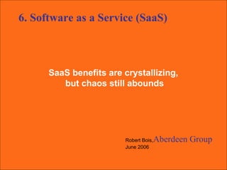 SaaS benefits are crystallizing,  but chaos still abounds Robert Bois, Aberdeen Group   June 2006 6. Software as a Service (SaaS) 