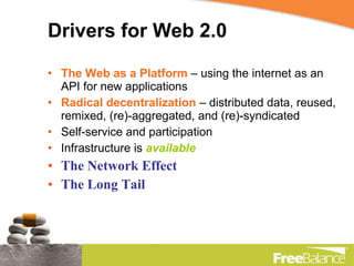 Drivers for Web 2.0 The Web as a Platform  – using the internet as an API for new applications Radical decentralization  – distributed data, reused, remixed, (re)-aggregated, and (re)-syndicated  Self-service and participation Infrastructure is  available  The Network Effect The Long Tail 