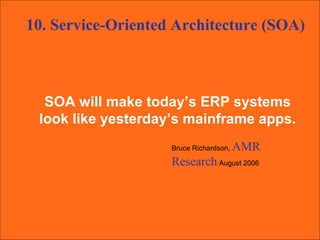 SOA will make today’s ERP systems  look like yesterday’s mainframe apps.  Bruce Richardson,  AMR Research   August 2006 10. Service-Oriented Architecture (SOA) 
