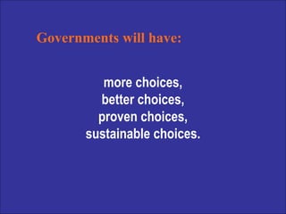 more choices, better choices, proven choices, sustainable choices. Governments will have: 