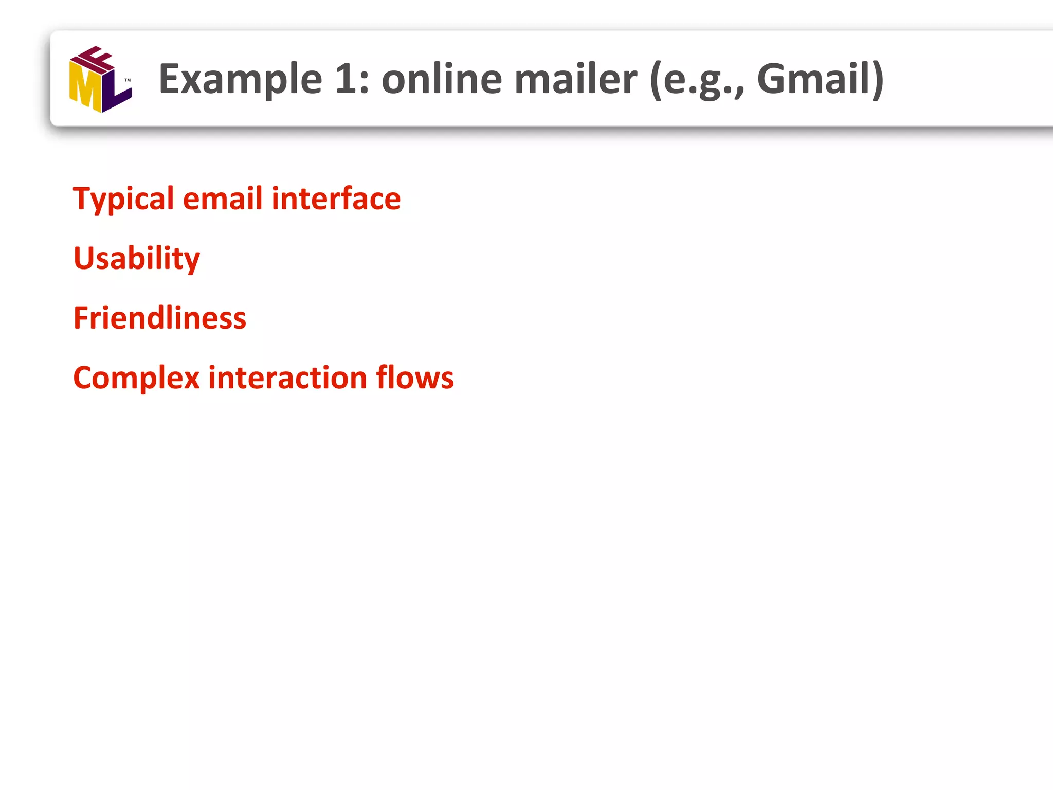 Typical email interface Usability Friendliness Complex interaction flows Example 1: online mailer (e.g., Gmail) 
