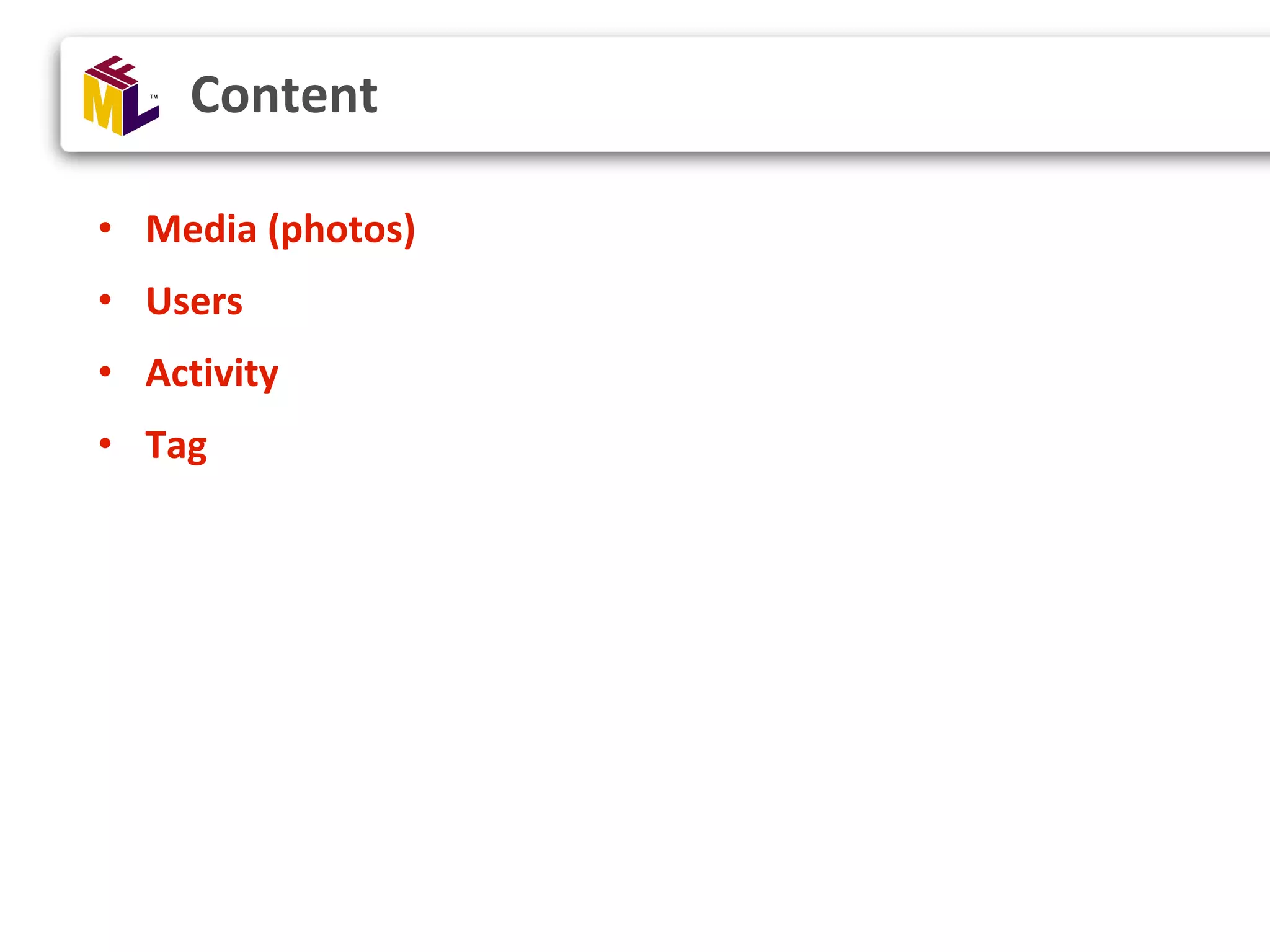 • Media (photos) • Users • Activity • Tag Content 