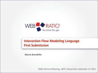 Interaction Flow Modeling Language
First Submission

Marco Brambilla




            OMG Technical Meeting, ADTF, Jacksonville, September 12, 2012
 
