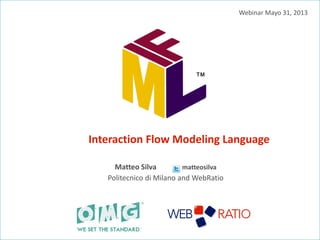 Interaction Flow Modeling Language
Matteo Silva matteosilva
Politecnico di Milano and WebRatio
Webinar Mayo 31, 2013
 