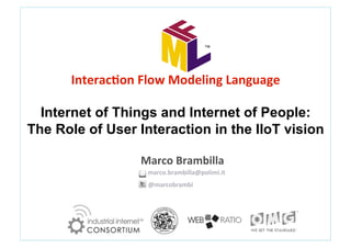 Interac(on	
  Flow	
  Modeling	
  Language	
  	
  
	
  
Internet of Things and Internet of People:
The Role of User Interaction in the IIoT vision
Marco	
  Brambilla	
  
	
  	
  	
  	
  	
  marco.brambilla@polimi.it	
  
	
  	
  	
  	
  @marcobrambi	
  
 