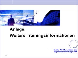 Anlage:
       Weitere Trainingsinformationen


                           Institut für Management- und
                           Organisationsberatung GmbH

>>23
 