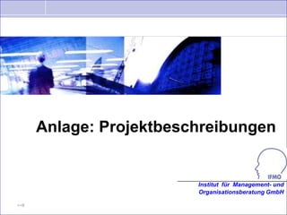 Anlage: Projektbeschreibungen


                         Institut für Management- und
                         Organisationsberatung GmbH

>>8
 