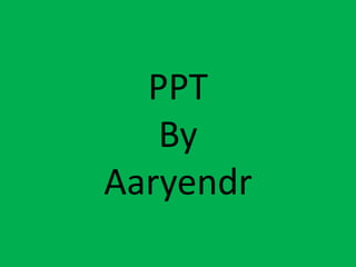 PPT
   By
Aaryendr
 