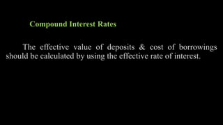 Compound Interest Rates
The effective value of deposits & cost of borrowings
should be calculated by using the effective rate of interest.
 