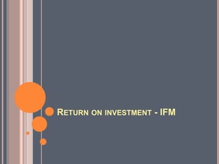 RETURN ON INVESTMENT - IFM 
 
