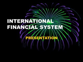 INTERNATIONAL FINANCIAL SYSTEM PRESENTATION 