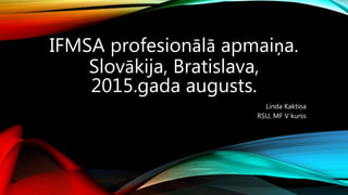 IFMSA profesionālā apmaiņa.
Slovākija, Bratislava,
2015.gada augusts.
Linda Kaktiņa
RSU, MF V kurss
 