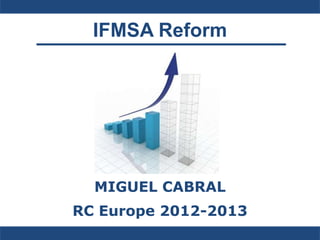 IFMSA Reform
MIGUEL CABRAL
RC Europe 2012-2013
 