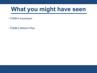 What you might have seen
- TOM4’s livestream
- TOM4’s Reform Plan
 