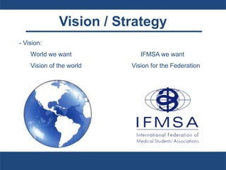 Vision / Strategy
- Vision:
World we want IFMSA we want
Vision of the world Vision for the Federation
 