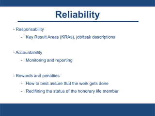 Reliability
- Responsability
- Key Result Areas (KRAs), job/task descriptions
- Accountability
- Monitoring and reporting
- Rewards and penalties
- How to best assure that the work gets done
- Redifining the status of the honorary life member
 