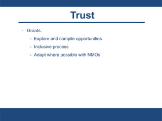 Trust
- Grants:
- Explore and compile opportunities
- Inclusive process
- Adapt where possible with NMOs
 