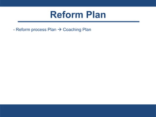 Reform Plan
- Reform process Plan  Coaching Plan
 