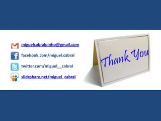 miguelcabralpinho@gmail.com
facebook.com/miguel.cabral
twitter.com/miguel__cabral
slideshare.net/miguel_cabral
 