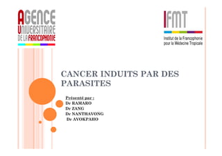 CANCER INDUITS PAR DES
PARASITES
Présenté par :
Dr RAMARO
Dr ZANG
Dr NANTHAVONG
Dr AVOKPAHO
 