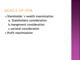 Shareholder`s wealth maximization
a. Stakeholders consideration
b.mangement consideration
c.societal consideration
 Profit maximization
 