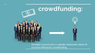 crowdfunding:
strategie comunicative e capitale relazionale: fattori di
successo dell’equity crowdfunding
 