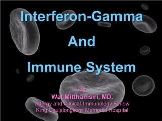 By
Wat Mitthamsiri, MD.
Allergy and Clinical Immunology Fellow
King Chulalongkorn Memorial Hospital
Interferon-Gamma
And
Immune System
 