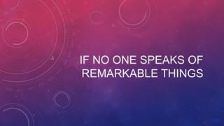 IF NO ONE SPEAKS OF
REMARKABLE THINGS

 