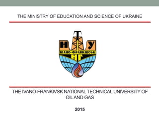 THE IVANO-FRANKIVSK NATIONALTECHNICALUNIVERSITY OF
OILAND GAS
THE MINISTRY OF EDUCATION AND SCIENCE OF UKRAINE
2015
 