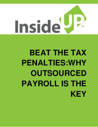 BEAT THE TAX 
PENALTIES:WHY 
OUTSOURCED 
PAYROLL IS THE 
KEY 
 