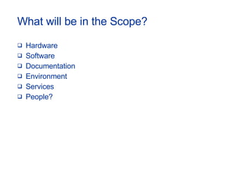 What will be in the Scope? Hardware Software Documentation Environment Services People? 