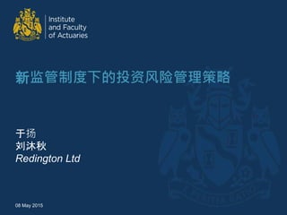 新监管制度下的投资风险管理策略
于扬
刘沐秋
Redington Ltd
08 May 2015
 