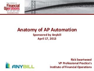 Connected at last.




               Anatomy of AP Automation
                     Sponsored by Anybill
                        April 17, 2013




                                                  Rick Swartwood
                                        VP Professional Practice's
                                 Institute of Financial Operations
 