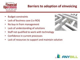 Barriers to adoption of eInvoicing
Connected at last.

•
•
•
•
•
•
•

Budget constraints
Lack of business case (i.e ROI)
No buy-in from management
Lack of understanding of solutions
Staff not qualified to work with technology
Confidence in current processes
Lack of resources to support and maintain solution

15

 